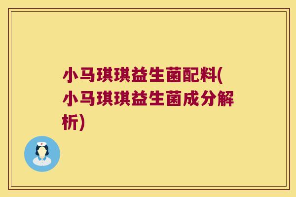 小马琪琪益生菌配料(小马琪琪益生菌成分解析) 小马琪琪益生菌配料(小马琪琪益生菌成分解析)