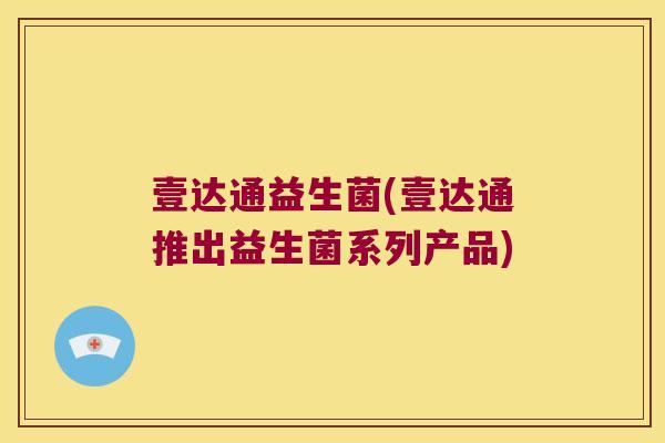 壹达通益生菌(壹达通推出益生菌系列产品)