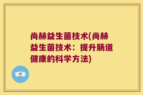 尚赫益生菌技术(尚赫益生菌技术：提升肠道健康的科学方法)