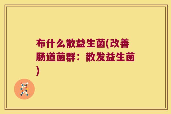 布什么散益生菌(改善肠道菌群：散发益生菌)