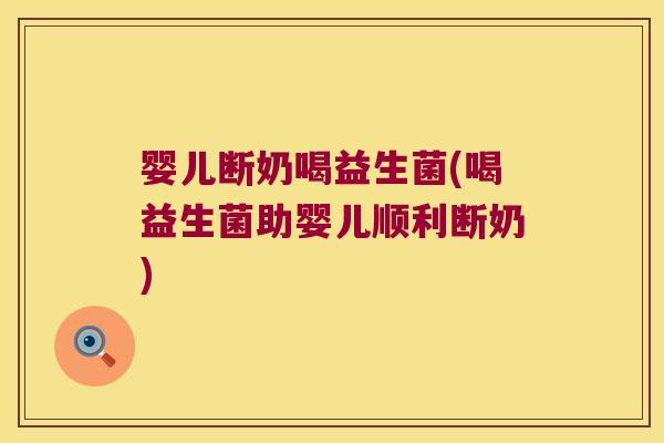 婴儿断奶喝益生菌(喝益生菌助婴儿顺利断奶)