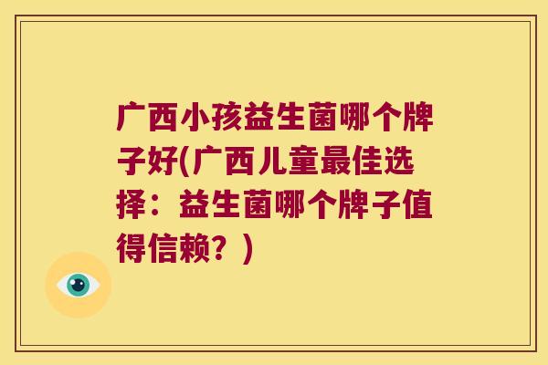 广西小孩益生菌哪个牌子好(广西儿童佳选择:益生菌哪个牌子值得信赖?) 广西小孩益生菌哪个牌子好(广西儿童佳选择:益生菌哪个牌子值得信赖?)
