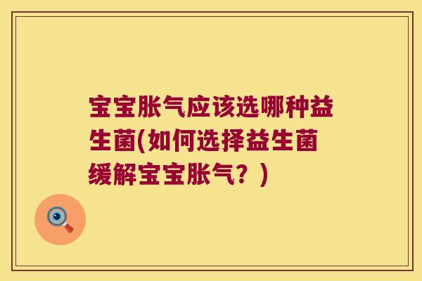 宝宝胀气应该选哪种益生菌(如何选择益生菌缓解宝宝胀气？)