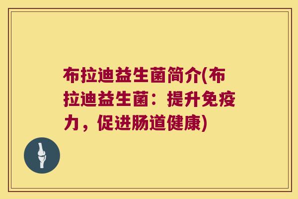 布拉迪益生菌简介(布拉迪益生菌：提升免疫力，促进肠道健康)