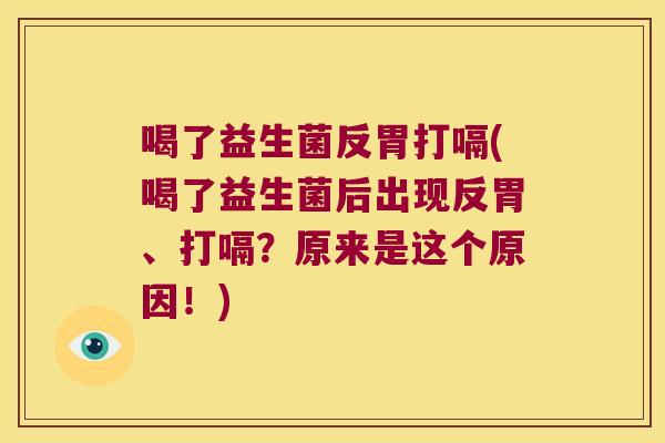 喝了益生菌反胃打嗝(喝了益生菌后出现反胃、打嗝？原来是这个原因！)