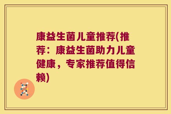 康益生菌儿童推荐(推荐：康益生菌助力儿童健康，专家推荐值得信赖)