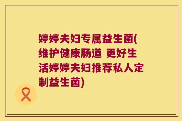 婷婷夫妇专属益生菌(维护健康肠道 更好生活婷婷夫妇推荐私人定制益生菌) 婷婷夫妇专属益生菌(维护健康肠道 更好生活婷婷夫妇推荐私人定制益生菌)