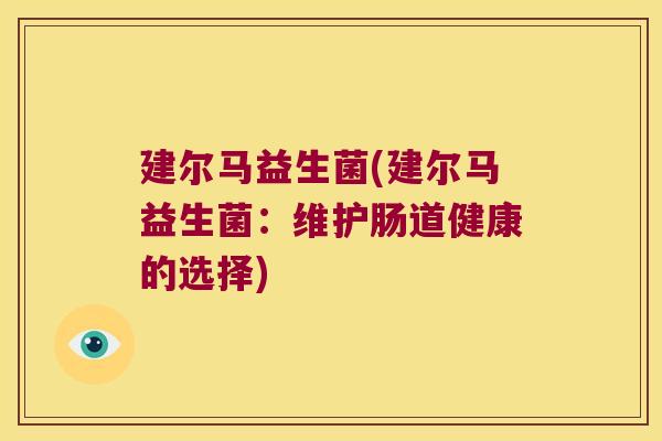 建尔马益生菌(建尔马益生菌：维护肠道健康的选择)