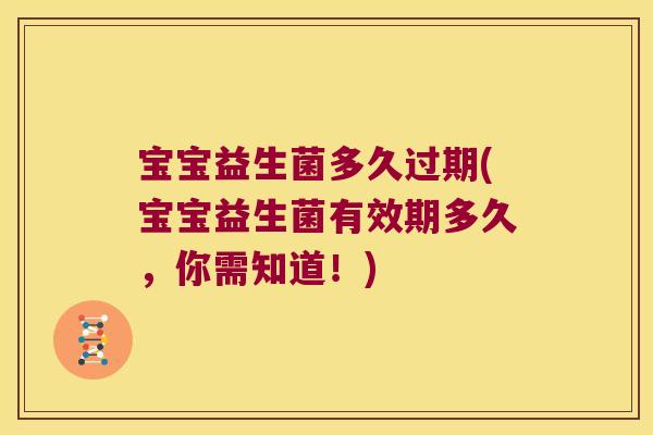 宝宝益生菌多久过期(宝宝益生菌有效期多久，你需知道！)