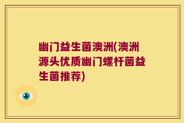 幽门益生菌澳洲(澳洲源头优质幽门螺杆菌益生菌推荐)