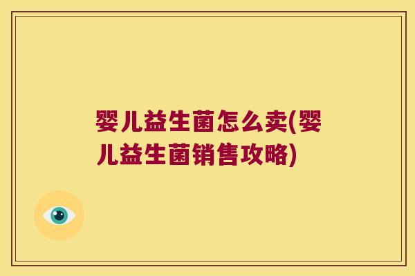 婴儿益生菌怎么卖(婴儿益生菌销售攻略)