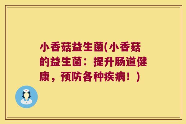 小香菇益生菌(小香菇的益生菌：提升肠道健康，预防各种疾病！)
