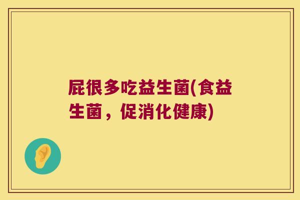 屁很多吃益生菌(食益生菌,促消化健康) 屁很多吃益生菌(食益生菌,促消化健康)