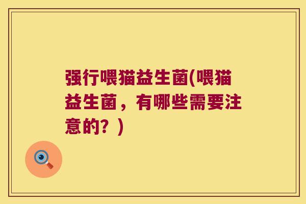 强行喂猫益生菌(喂猫益生菌，有哪些需要注意的？)