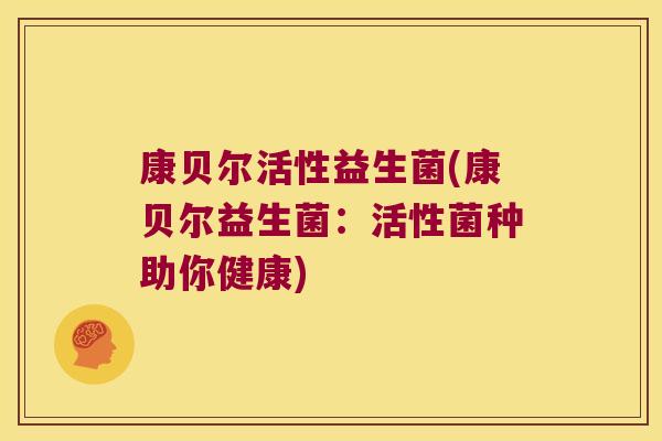 康贝尔活性益生菌(康贝尔益生菌:活性菌种助你健康) 康贝尔活性益生菌(康贝尔益生菌:活性菌种助你健康)