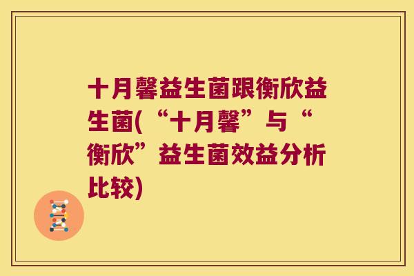 十月馨益生菌跟衡欣益生菌(“十月馨”与“衡欣”益生菌效益分析比较)