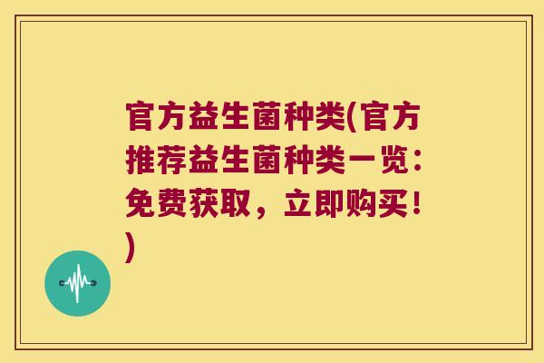 官方益生菌种类(官方推荐益生菌种类一览：免费获取，立即购买！)
