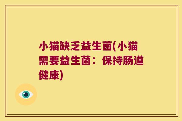 小猫缺乏益生菌(小猫需要益生菌:保持肠道健康) 小猫缺乏益生菌(小猫需要益生菌:保持肠道健康)