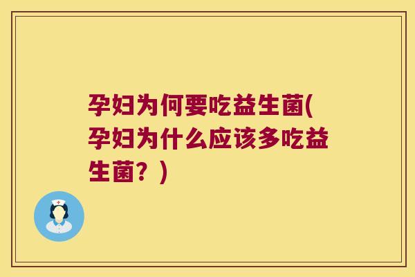 孕妇为何要吃益生菌(孕妇为什么应该多吃益生菌？)