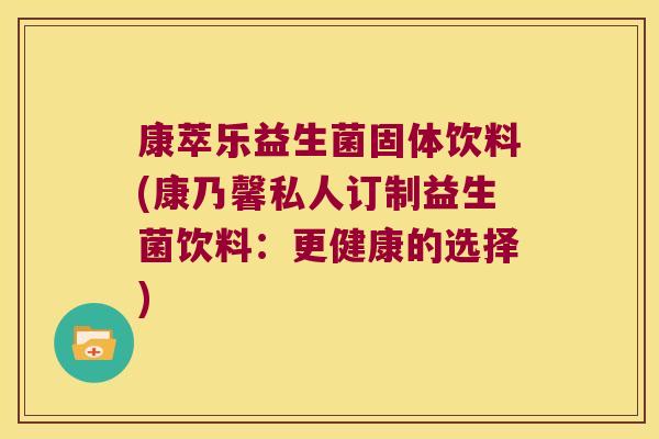康萃乐益生菌固体饮料(康乃馨私人订制益生菌饮料：更健康的选择)