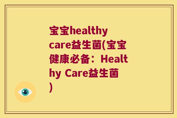 宝宝healthy care益生菌(宝宝健康必备:Healthy Care益生菌) 宝宝healthy care益生菌(宝宝健康必备:Healthy Care益生菌)