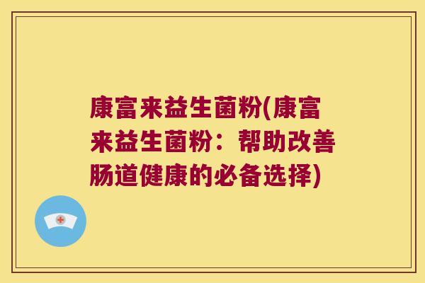 康富来益生菌粉(康富来益生菌粉:帮助改善肠道健康的必备选择) 康富来益生菌粉(康富来益生菌粉:帮助改善肠道健康的必备选择)