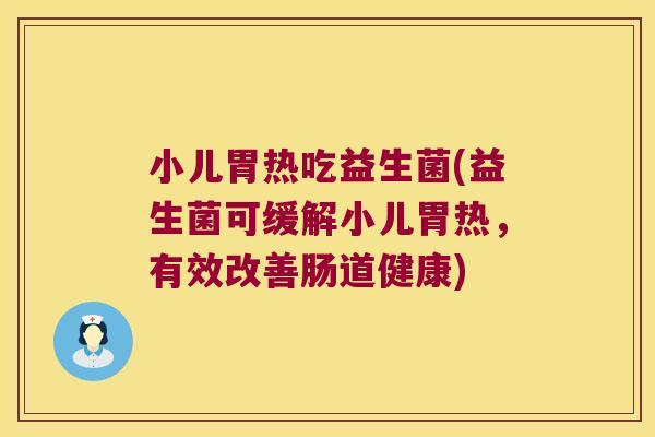 小儿胃热吃益生菌(益生菌可缓解小儿胃热,有效改善肠道健康) 小儿胃热吃益生菌(益生菌可缓解小儿胃热,有效改善肠道健康)