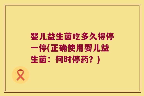 婴儿益生菌吃多久得停一停(正确使用婴儿益生菌：何时停药？)