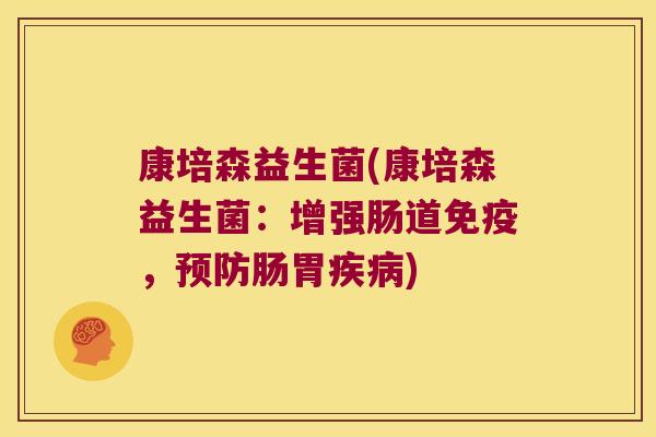 康培森益生菌(康培森益生菌：增强肠道免疫，预防肠胃疾病)