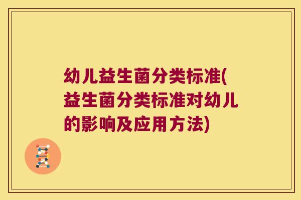 幼儿益生菌分类标准(益生菌分类标准对幼儿的影响及应用方法)