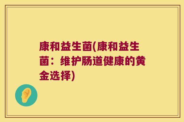 康和益生菌(康和益生菌：维护肠道健康的黄金选择)