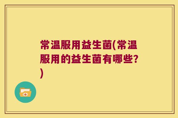 常温服用益生菌(常温服用的益生菌有哪些？)