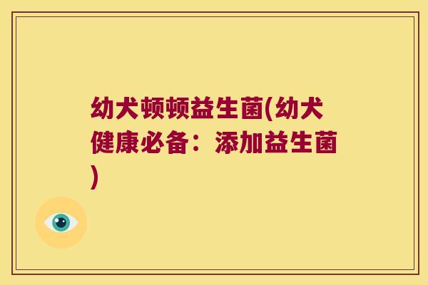 幼犬顿顿益生菌(幼犬健康必备：添加益生菌)