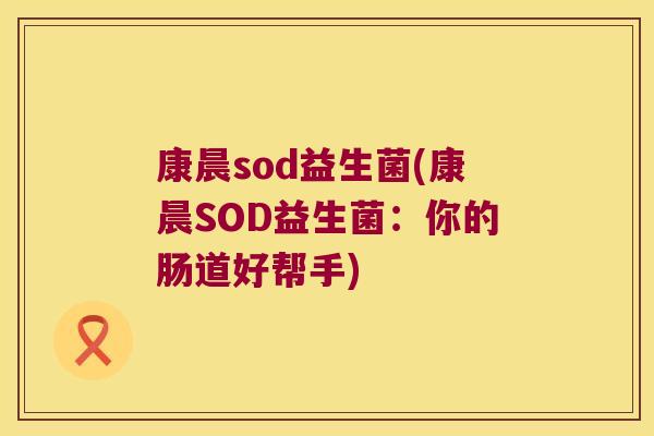 康晨sod益生菌(康晨SOD益生菌：你的肠道好帮手)