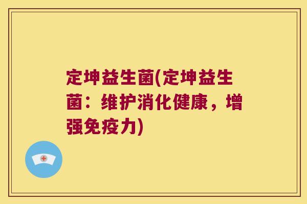 定坤益生菌(定坤益生菌:维护消化健康,增强力) 定坤益生菌(定坤益生菌:维护消化健康,增强力)