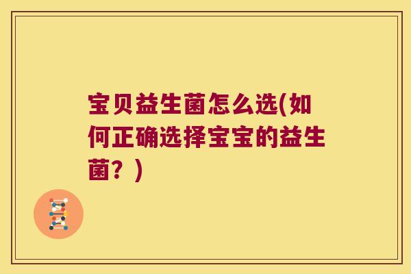 宝贝益生菌怎么选(如何正确选择宝宝的益生菌？)