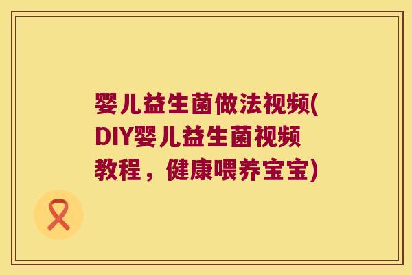 婴儿益生菌做法视频(DIY婴儿益生菌视频教程，健康喂养宝宝)
