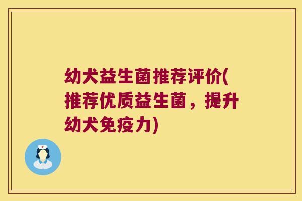 幼犬益生菌推荐评价(推荐优质益生菌，提升幼犬免疫力)