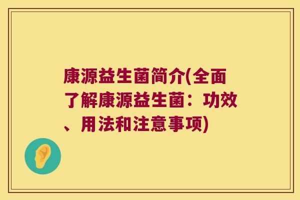 康源益生菌简介(全面了解康源益生菌：功效、用法和注意事项)