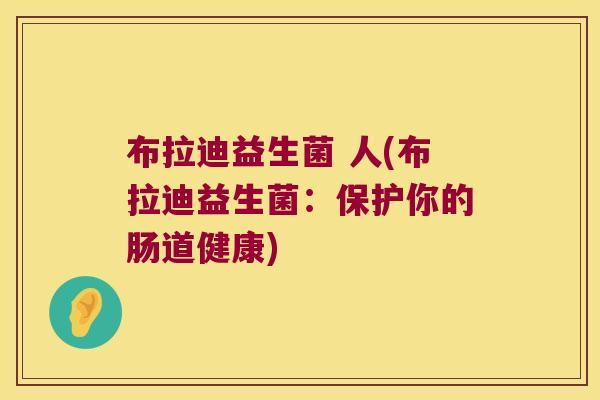 布拉迪益生菌 人(布拉迪益生菌：保护你的肠道健康)