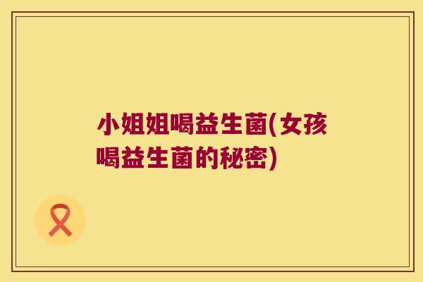 小姐姐喝益生菌(女孩喝益生菌的秘密) 小姐姐喝益生菌(女孩喝益生菌的秘密)