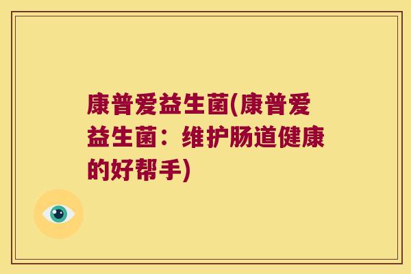 康普爱益生菌(康普爱益生菌：维护肠道健康的好帮手)