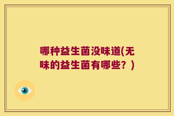 哪种益生菌没味道(无味的益生菌有哪些？)