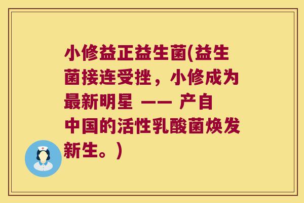 小修益正益生菌(益生菌接连受挫,小修成为新明星 —— 产自中国的活性乳酸菌焕发新生。) 小修益正益生菌(益生菌接连受挫,小修成为新明星 —— 产自中国的活性乳酸菌焕发新生。)