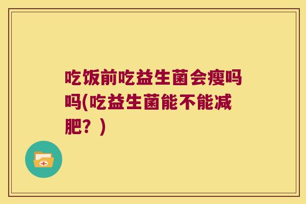 吃饭前吃益生菌会瘦吗吗(吃益生菌能不能减肥？)