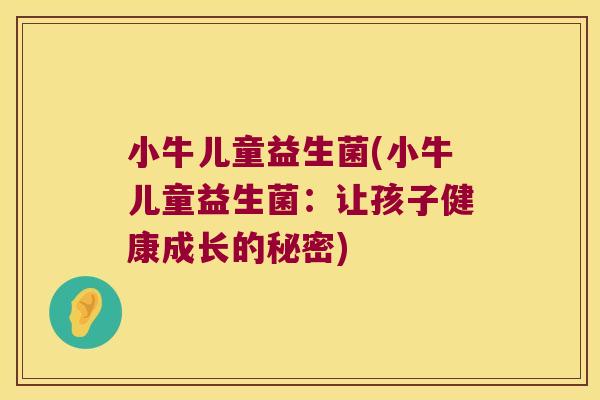 小牛儿童益生菌(小牛儿童益生菌：让孩子健康成长的秘密)