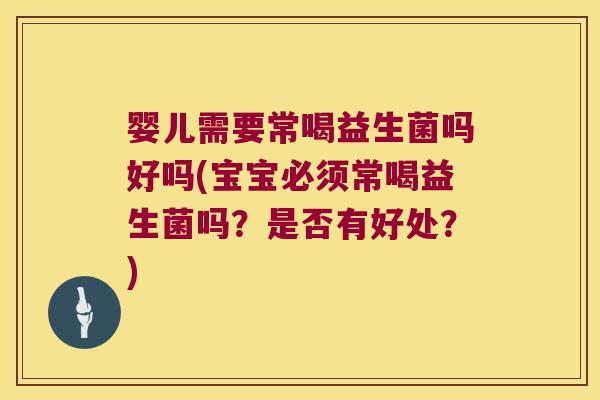 婴儿需要常喝益生菌吗好吗(宝宝必须常喝益生菌吗？是否有好处？)