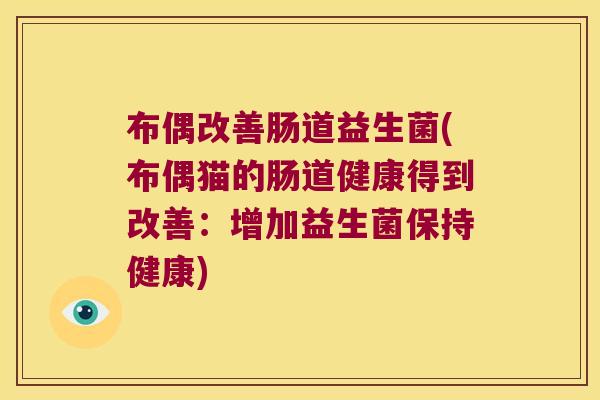 布偶改善肠道益生菌(布偶猫的肠道健康得到改善：增加益生菌保持健康)