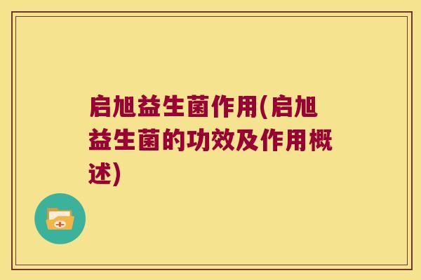 启旭益生菌作用(启旭益生菌的功效及作用概述)