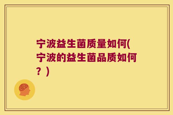 宁波益生菌质量如何(宁波的益生菌品质如何？)